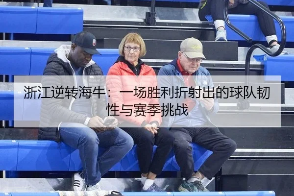 浙江逆转海牛：一场胜利折射出的球队韧性与赛季挑战